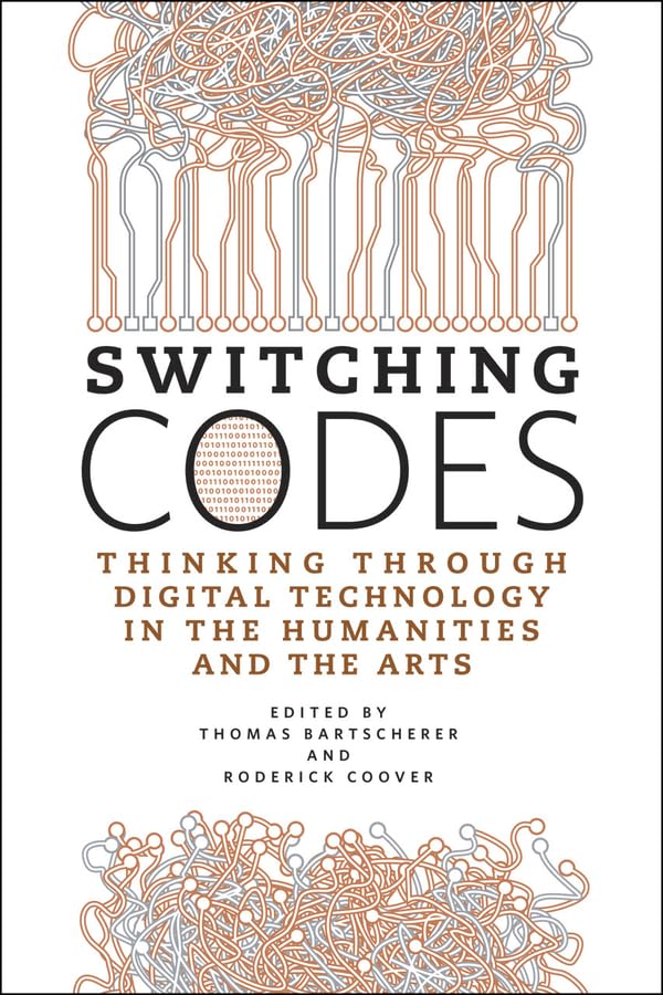 Switching Codes: Thinking Through Digital Technology In The Humanities And The Arts,New