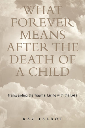 What Forever Means After the Death of a Child: Transcending the Trauma, Living with the Loss,Used
