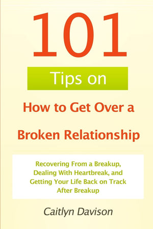 101 Tips On How To Get Over A Broken Relationship: Recovering From A Breakup, Dealing With Heartbreak, And Getting Your Life Bac,Used