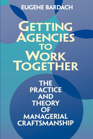 Getting Agencies to Work Together: The Practice and Theory of Managerial Craftsmanship,Used