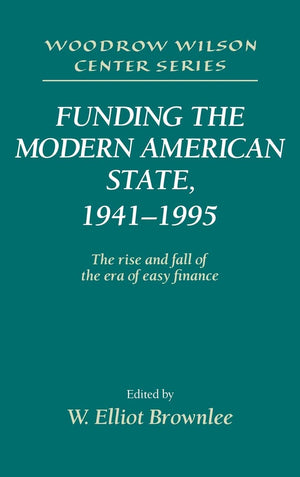 Funding the Modern American State, 19411995: The Rise and Fall of the Era of Easy Finance (Woodrow Wilson Center Press)