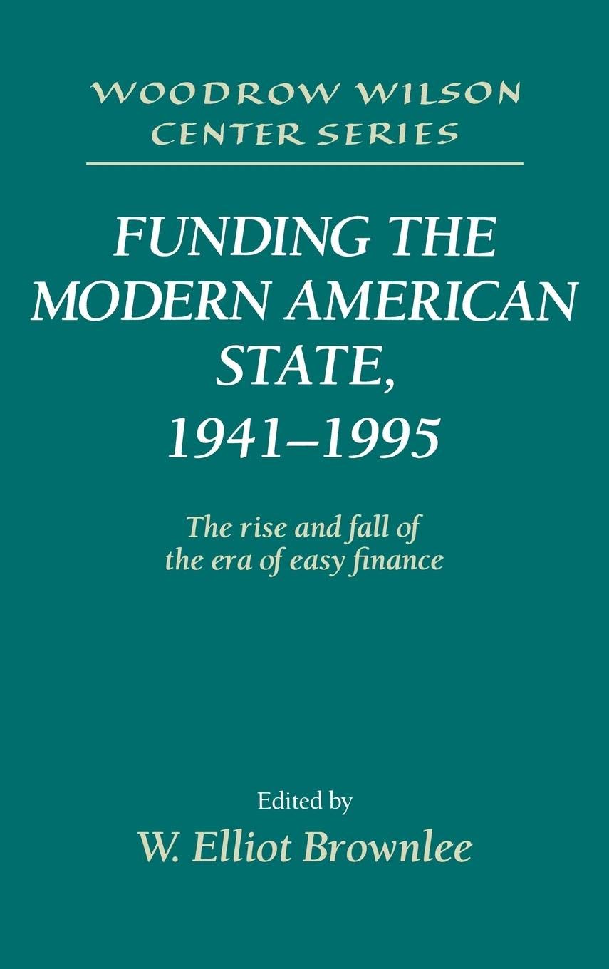 Funding the Modern American State, 19411995: The Rise and Fall of the Era of Easy Finance (Woodrow Wilson Center Press)
