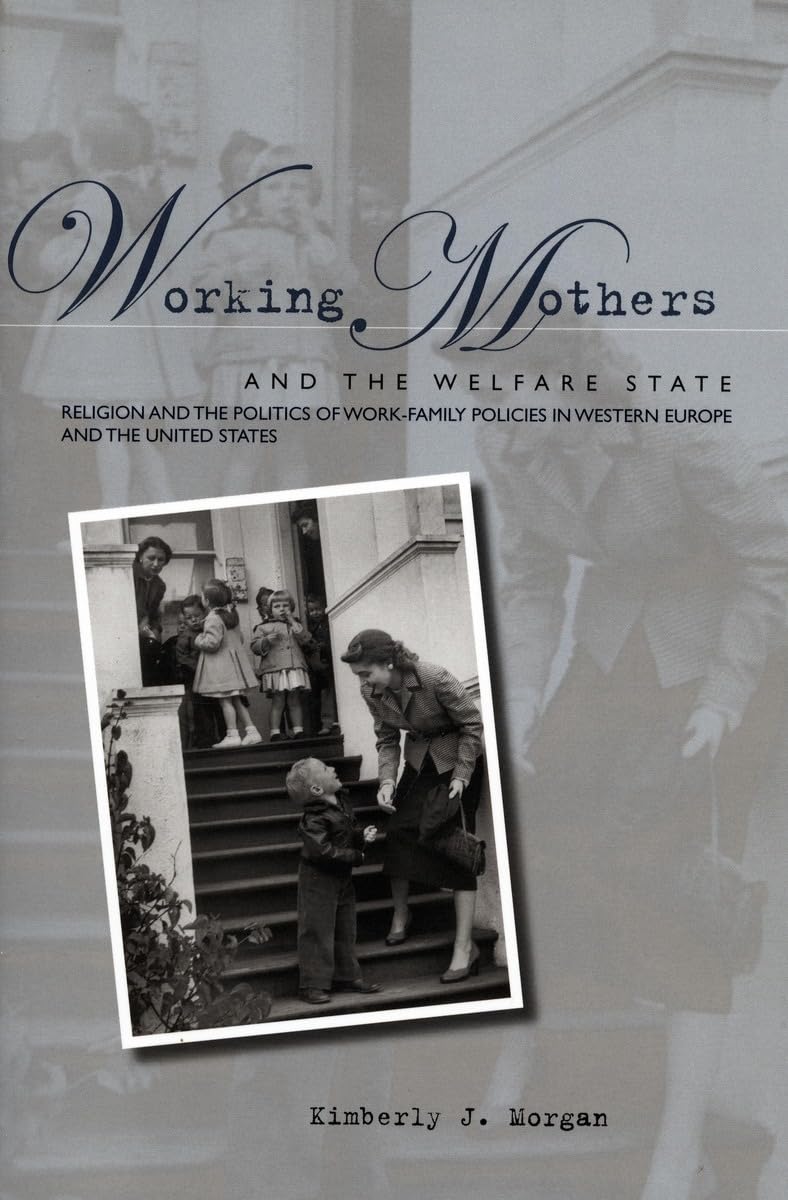 Working Mothers And The Welfare State: Religion And The Politics Of Workfamily Policies In Western Europe And The United States,New