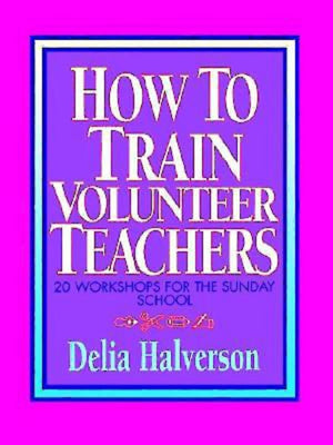 How to Train Volunteer Teachers: 20 Workshops for the Sunday School,New