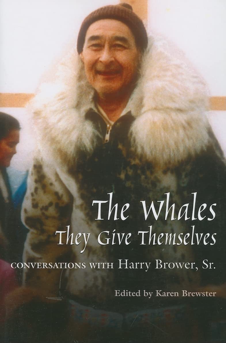 The Whales, They Give Themselves: Conversations With Harry Brower, Sr. (Oral Biography Series)