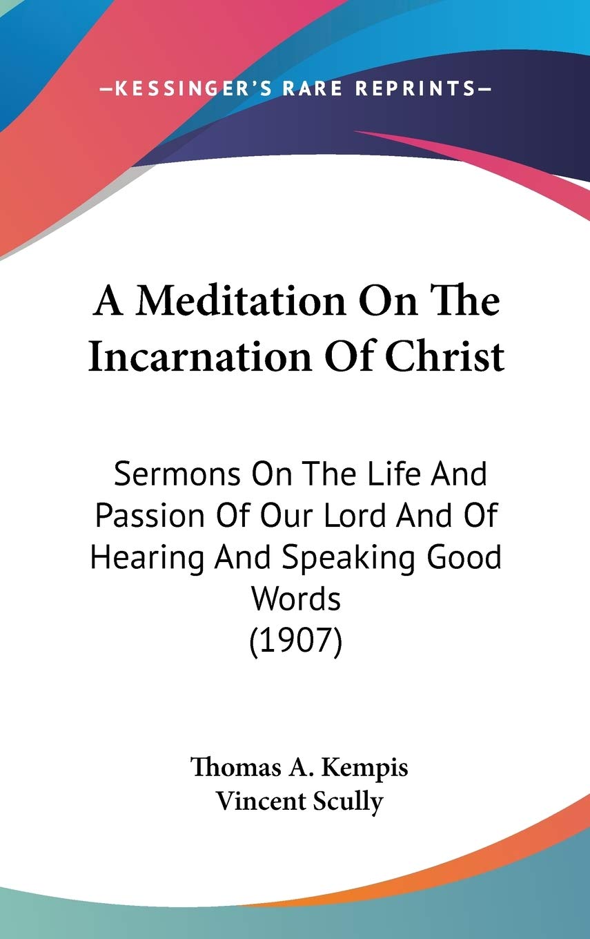 A Meditation On The Incarnation Of Christ: Sermons On The Life And Passion Of Our Lord And Of Hearing And Speaking Good Words (1,New