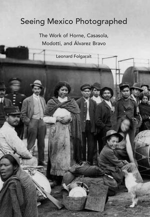Seeing Mexico Photographed: The Work Of Horne, Casasola, Modotti, And -new,New