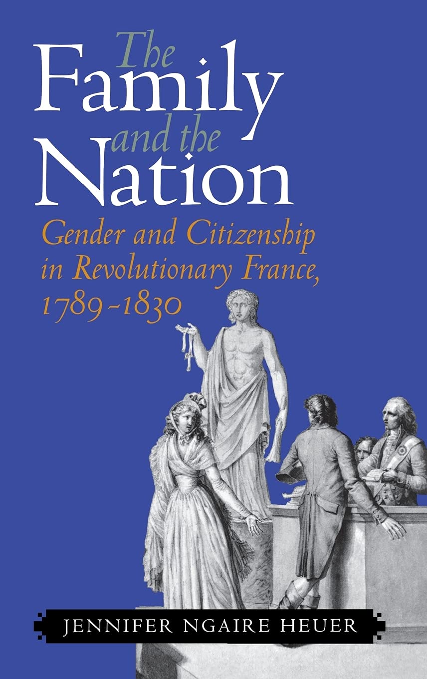 The Family And The Nation: Gender And Citizenship In Revolutionary France, 17891830,New