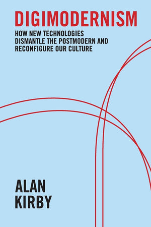 Digimodernism: How New Technologies Dismantle The Postmodern And Reconfigure Our Culture