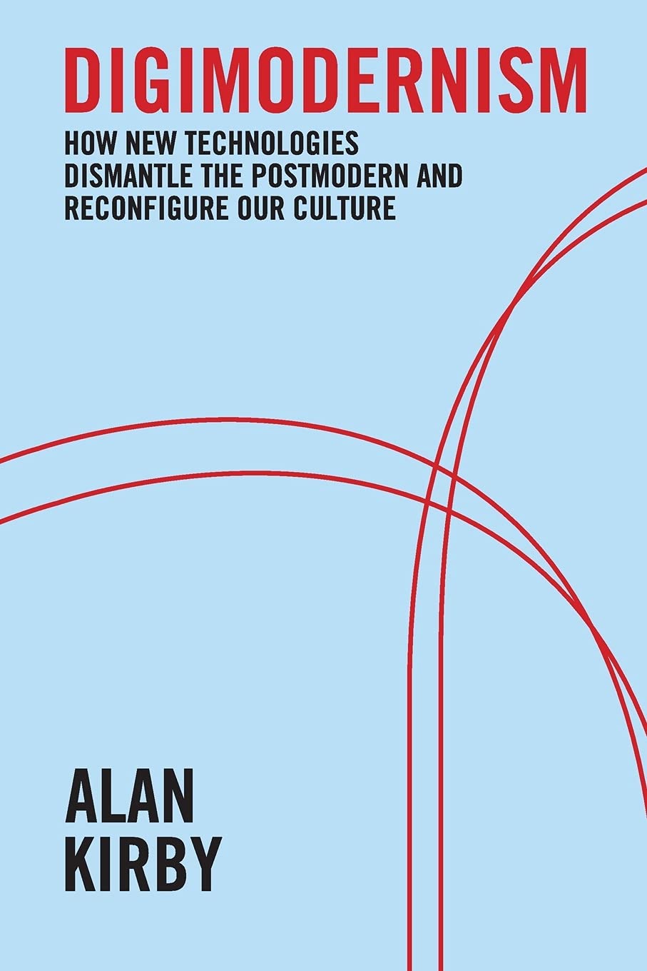 Digimodernism: How New Technologies Dismantle The Postmodern And Reconfigure Our Culture