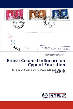 British Colonial Influence on Cypriot Education: Turkish and Greek Cypriot Curricula and Identity (18781960),Used