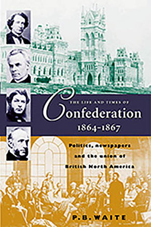 The Life and Times of Confederation 18641867: Politics, Newsapers and the Union of British North America,Used