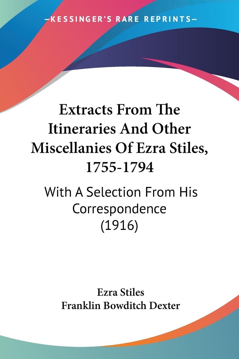 Extracts From The Itineraries And Other Miscellanies Of Ezra Stiles, 17551794: With A Selection From His Correspondence (1916),New