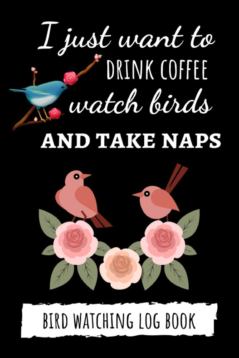 I Just Want To Drink Coffee Watch Birds And Take Naps: Bird Watching Log Book / Checklist Book / Notebook / Diary, Unique Gift F,Used