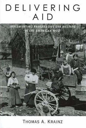 Delivering Aid: Implementing Progressive Era Welfare In The American West,Used
