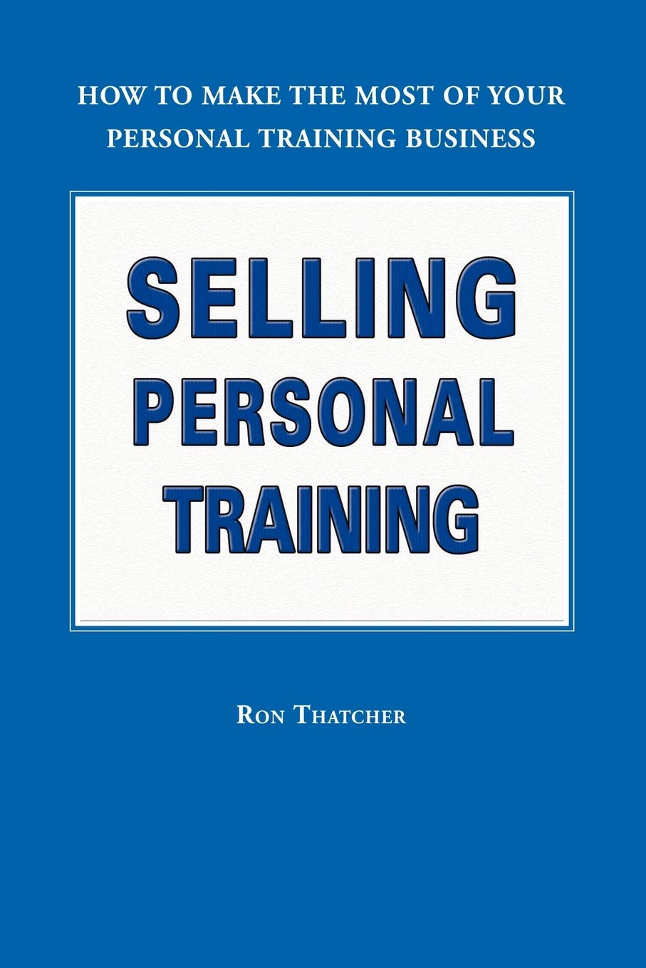 Selling Personal Training: How To Make the Most of Your Personal Training Business,Used