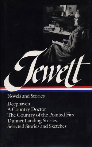 Jewett : Novels And Stories : Deephaven / A Country Doctor / The Country Of The Pointed Firs / Dunnet Landing Stories / Selected