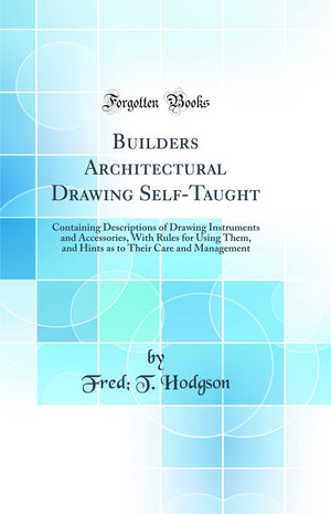 Builders Architectural Drawing SelfTaught: Containing Descriptions of Drawing Instruments and Accessories, With Rules for Using,Used