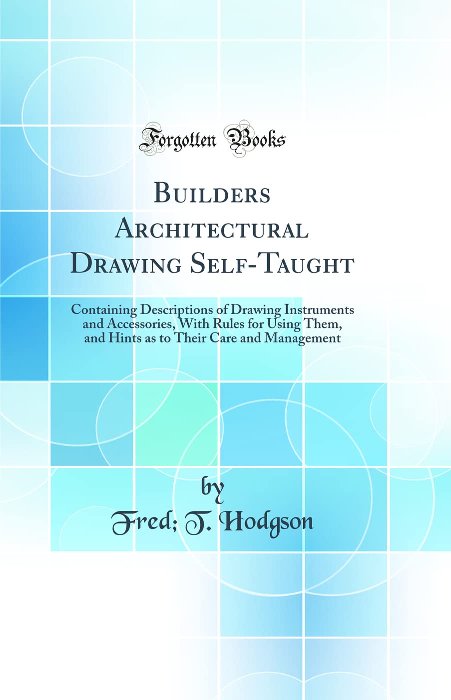Builders Architectural Drawing SelfTaught: Containing Descriptions of Drawing Instruments and Accessories, With Rules for Using,Used