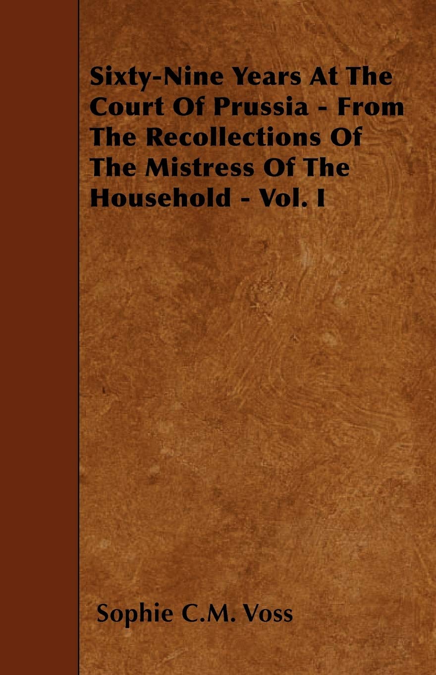 SixtyNine Years At The Court Of Prussia  From The Recollections Of The Mistress Of The Household  Vol. I,Used