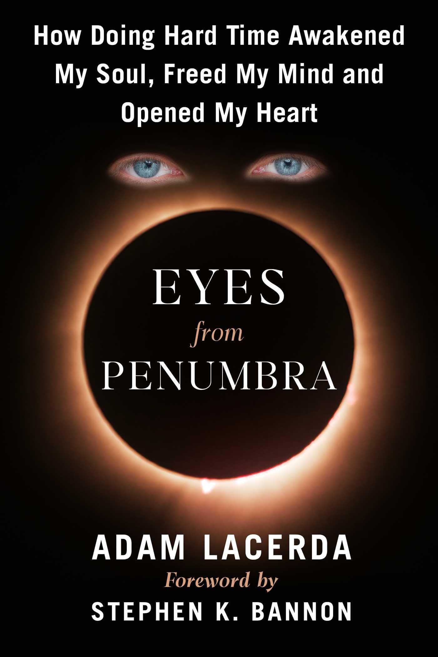 Eyes From Penumbra: How Doing Hard Time Awakened My Power, Freed My Mind, And Opened My Heart