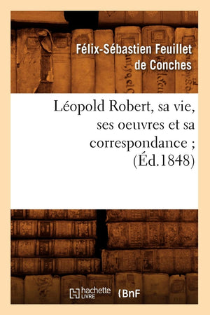 Lopold Robert, Sa Vie, Ses Oeuvres Et Sa Correspondance (D.1848) (Litterature) (French Edition),New