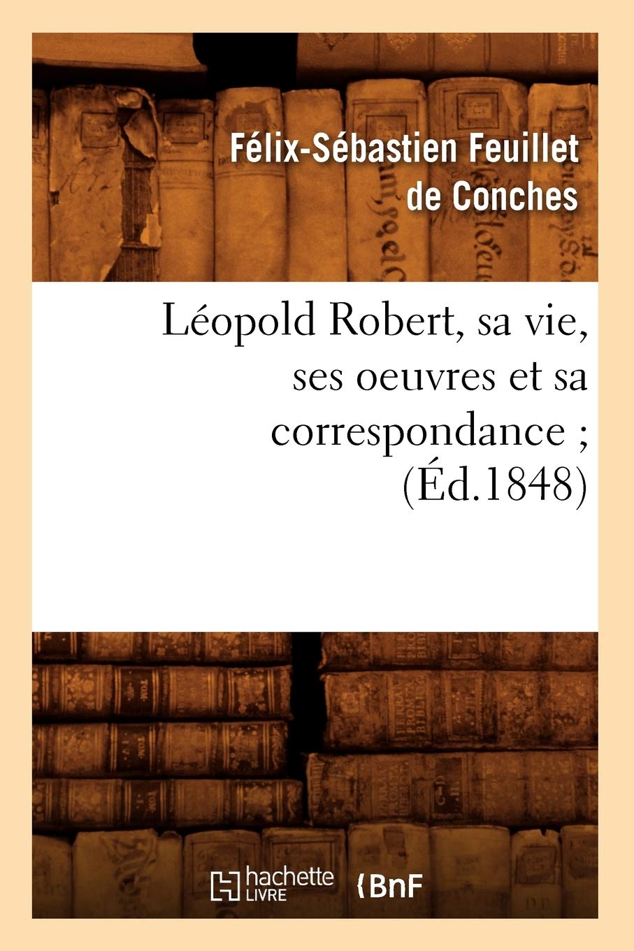 Lopold Robert, Sa Vie, Ses Oeuvres Et Sa Correspondance (D.1848) (Litterature) (French Edition),New