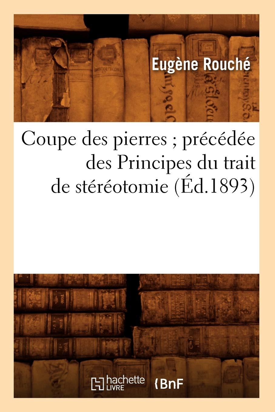 Coupe Des Pierres Prcde Des Principes Du Trait De Strotomie (D.1893) (Savoirs Et Traditions) (French Edition),New