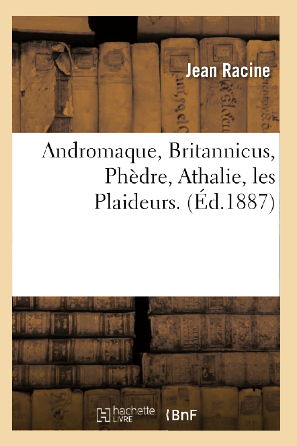Andromaque, Britannicus, Phdre, Athalie, Les Plaideurs. (D.1887) (Arts) (French Edition),New