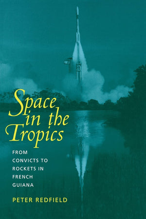 Space In The Tropics: From Convicts To Rockets In French Guiana,New