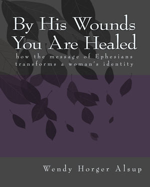 By His Wounds You are Healed: How the Message of Ephesians Transforms a Woman's Identity,New