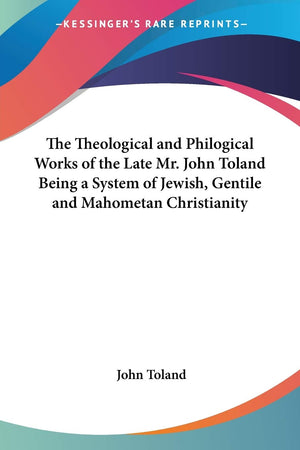 The Theological and Philogical Works of the Late Mr. John Toland Being a System of Jewish, Gentile and Mahometan Christianity,Used