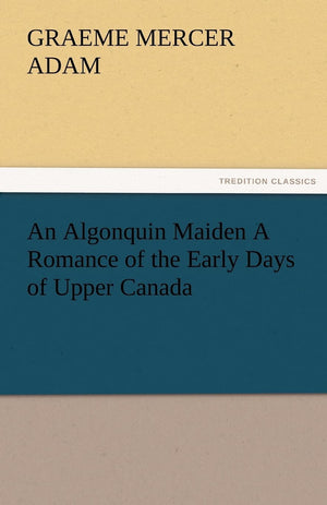 An Algonquin Maiden a Romance of the Early Days of Upper Canada,Used