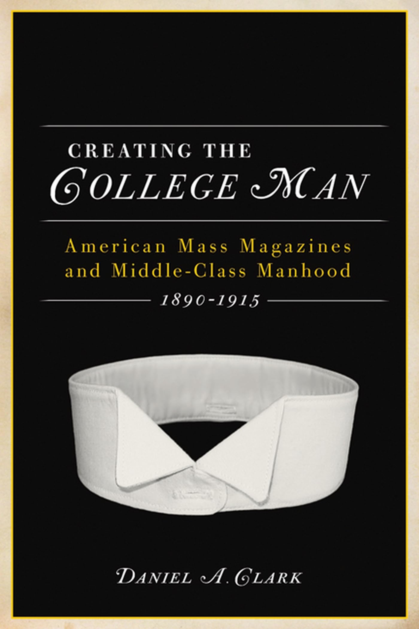 Creating the College Man: American Mass Magazines and MiddleClass Manhood, 18901915 (Studies in American Thought and Culture),Used