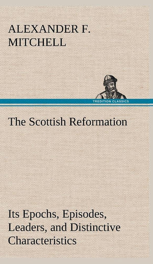 The Scottish Reformation Its Epochs, Episodes, Leaders, and Distinctive Characteristics,Used