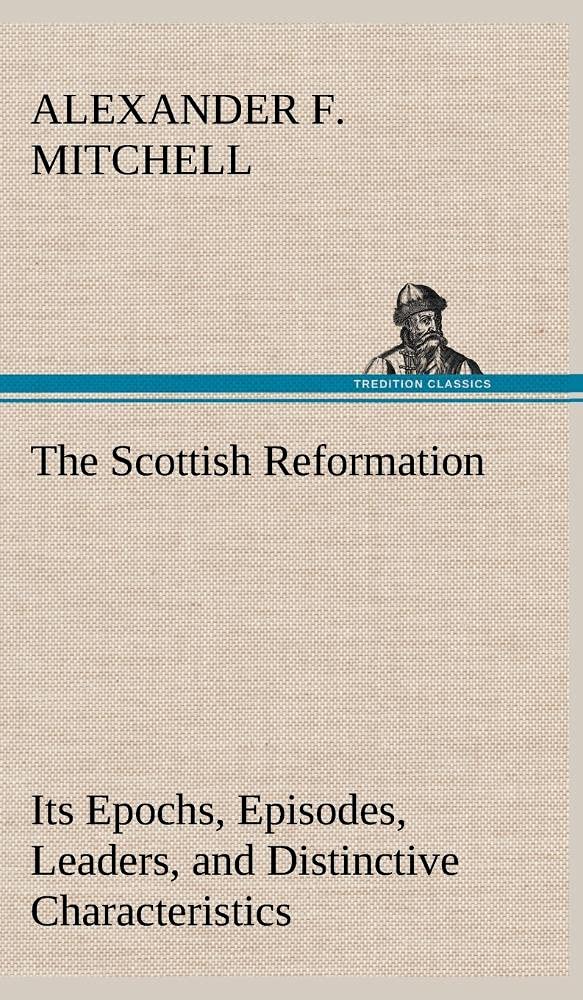 The Scottish Reformation Its Epochs, Episodes, Leaders, and Distinctive Characteristics,Used