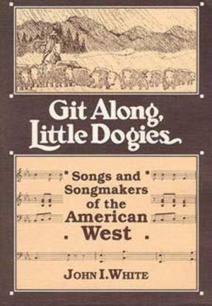 GIT ALONG LITTLE DOGIES: SONGS AND SONGMAKERS OF THE AMERICAN WEST (Music in American Life),Used