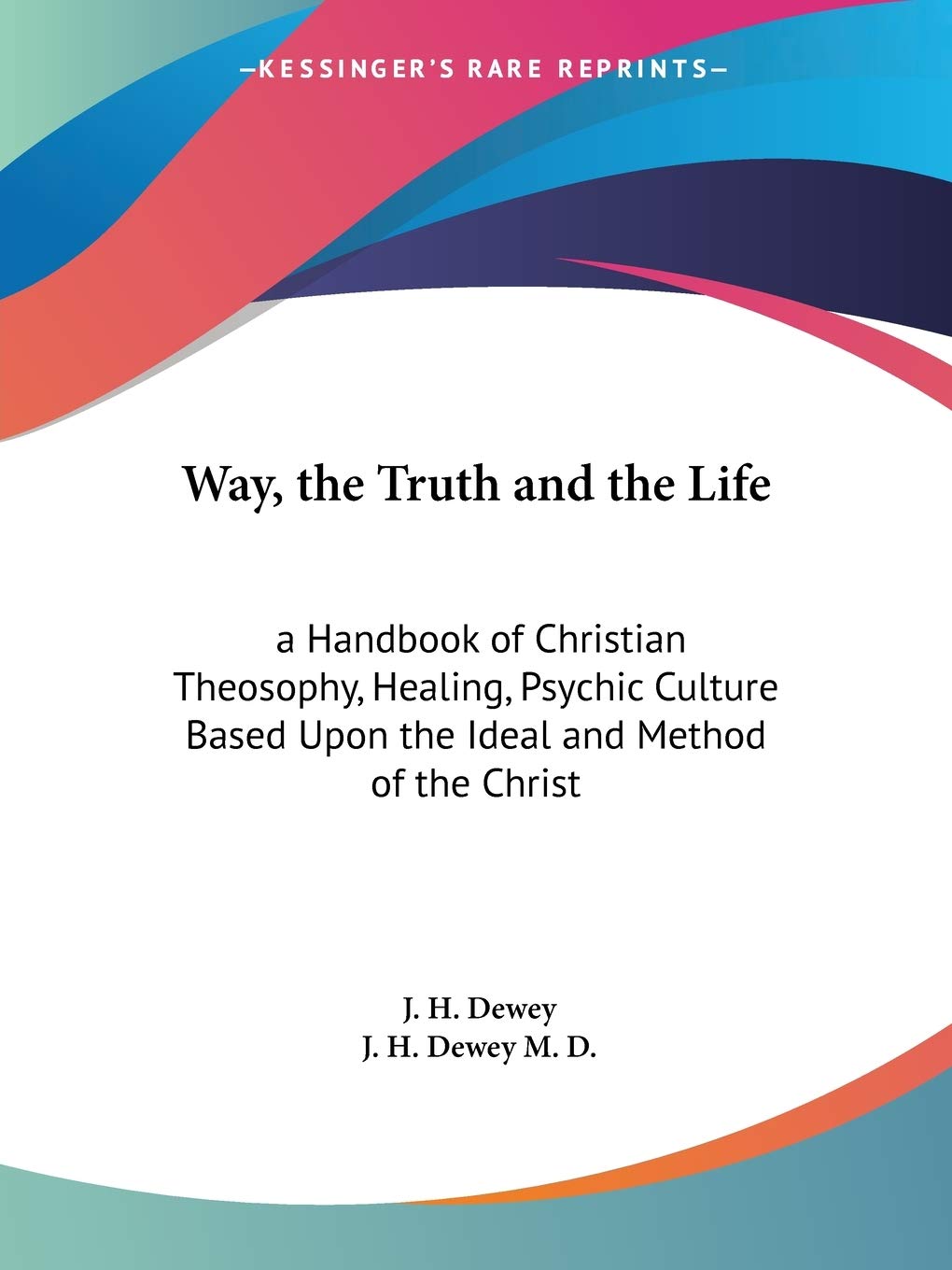 Way, the Truth and the Life: a Handbook of Christian Theosophy, Healing, Psychic Culture Based Upon the Ideal and Method of the ,Used