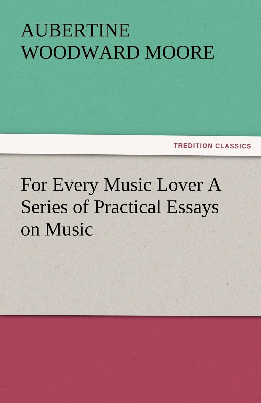 For Every Music Lover a Series of Practical Essays on Music,Used