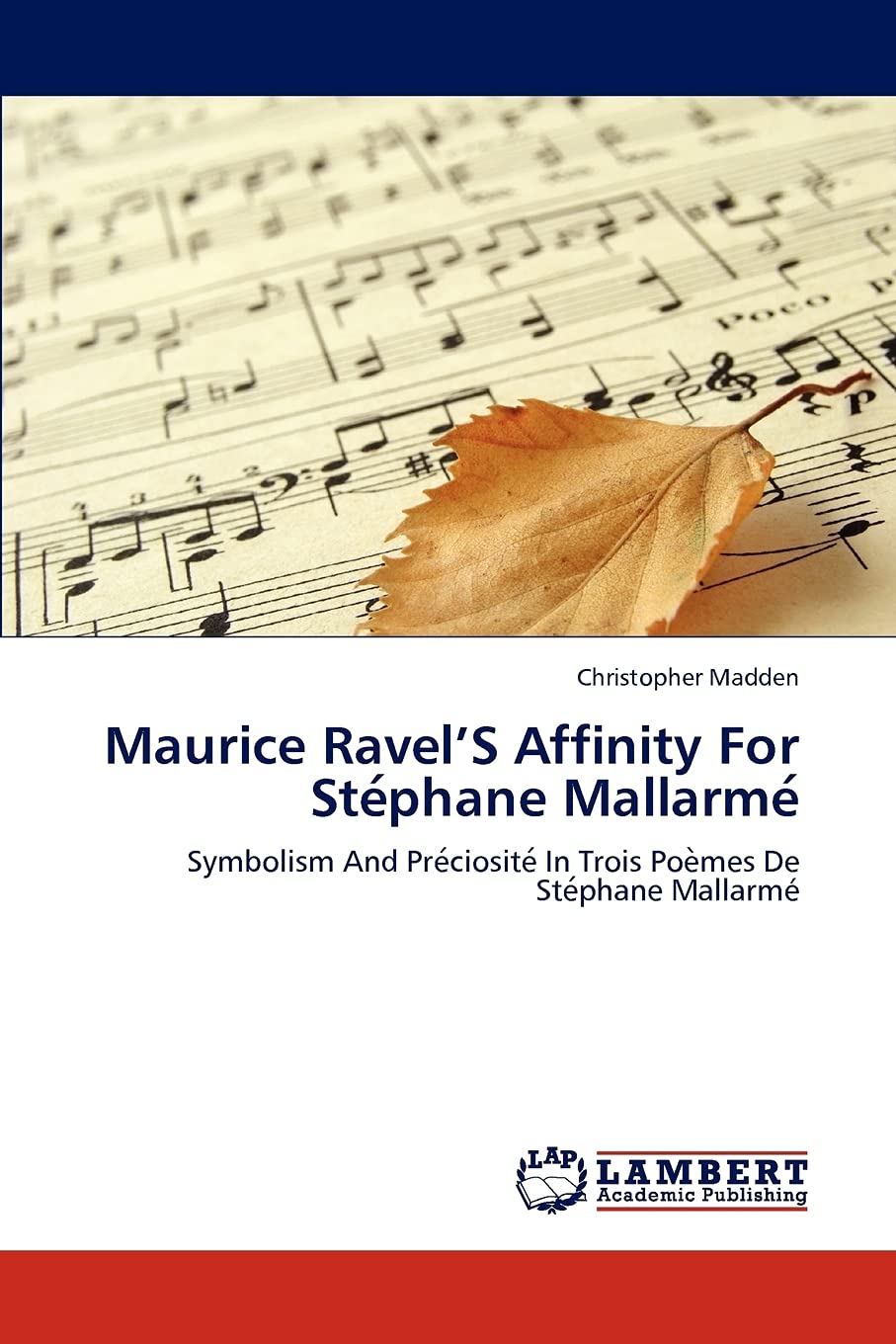 Maurice RavelS Affinity For Stephane Mallarme: Symbolism And Preciosite In Trois Poemes De Stephane Mallarm,Used