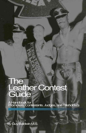 The Leather Contest Guide: A Handbook For Promoters, Contestants, Judges And Titleholders