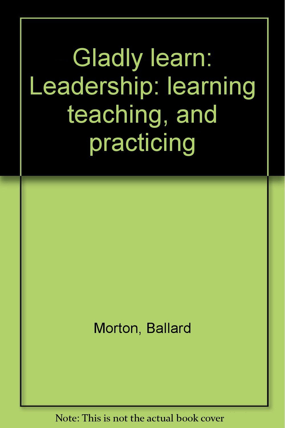 Gladly learn: Leadership: learning teaching, and practicing,Used