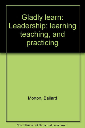 Gladly learn: Leadership: learning teaching, and practicing,Used