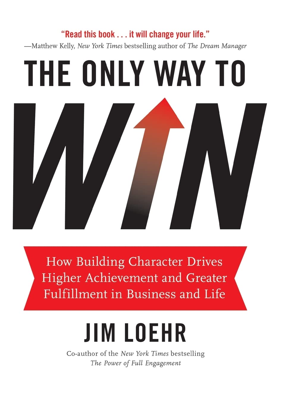 The Only Way to Win: How Building Character Drives Higher Achievement and Greater Fulfillment in Business and Life,Used