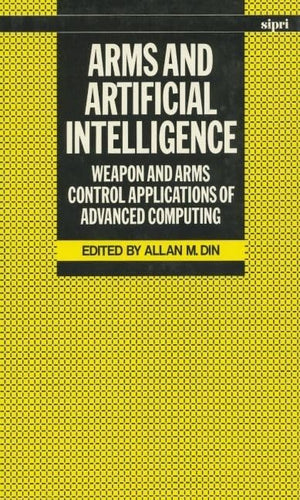 Arms and Artificial Intelligence: Weapon and Arms Control Applications of Advanced Computing (SIPRI Monograph Series),New