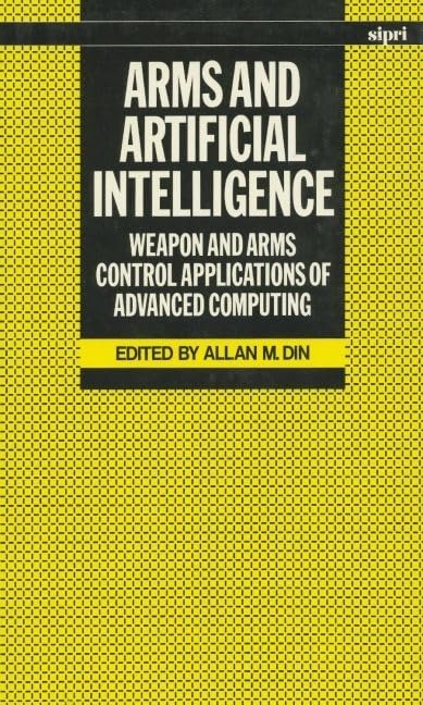 Arms and Artificial Intelligence: Weapon and Arms Control Applications of Advanced Computing (SIPRI Monograph Series),New