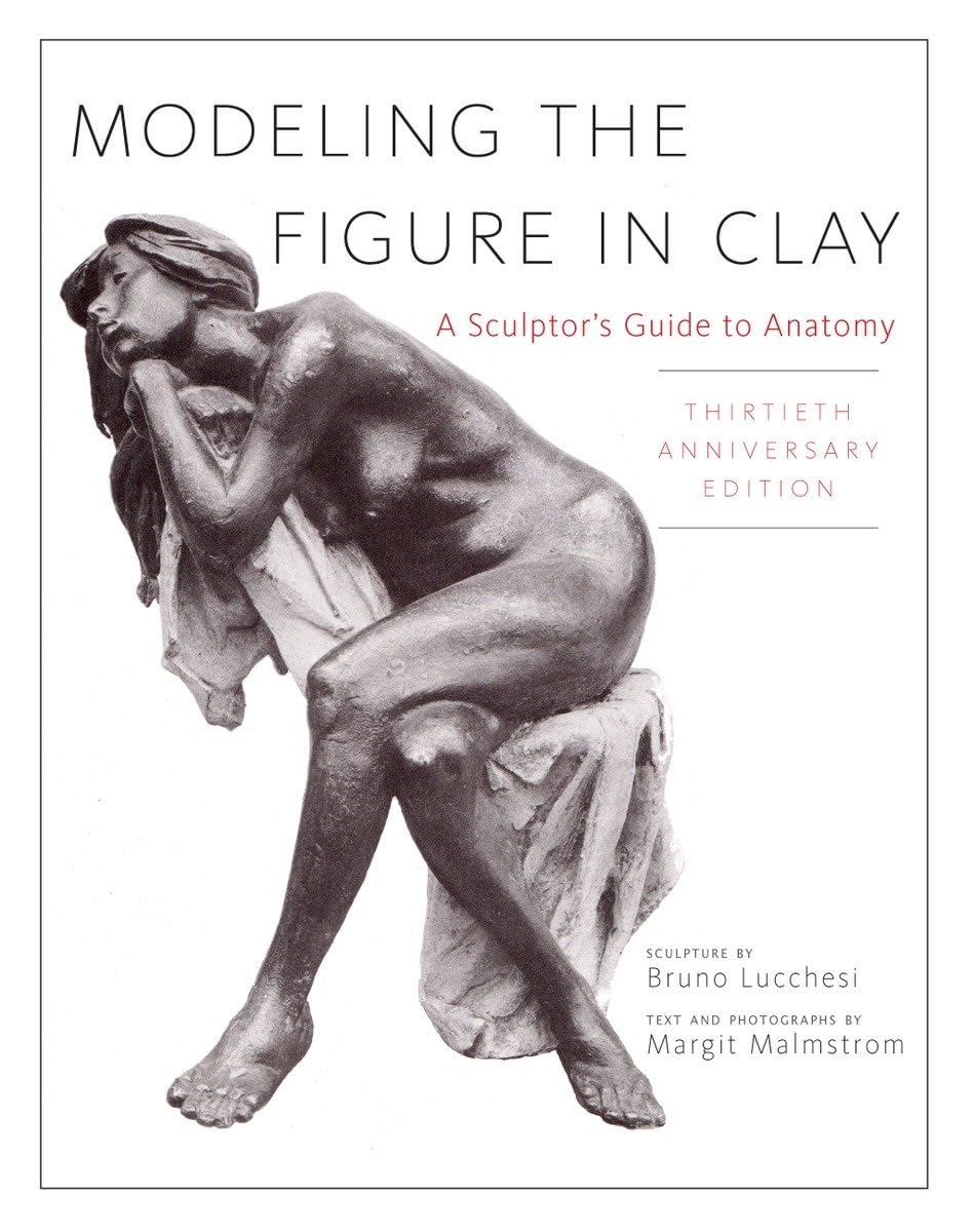 Modeling The Figure In Clay, 30Th Anniversary Edition: A Sculptor'S Guide To Anatomy