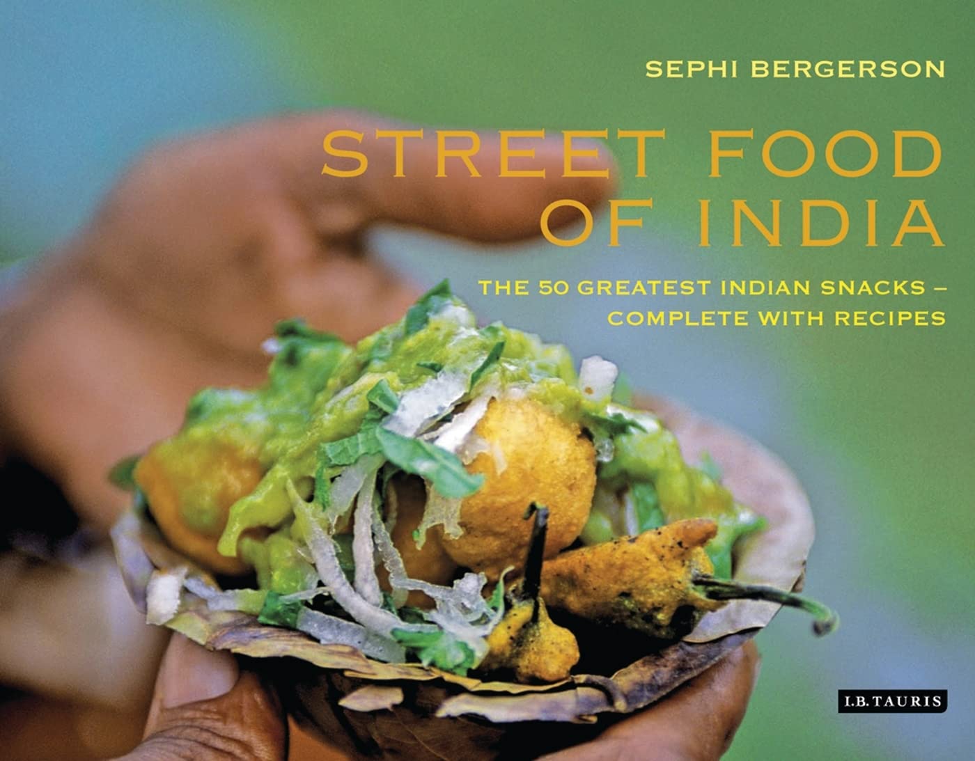Street Food Of India: The 50 Greatest Indian Snacks  Complete With Recipes,New