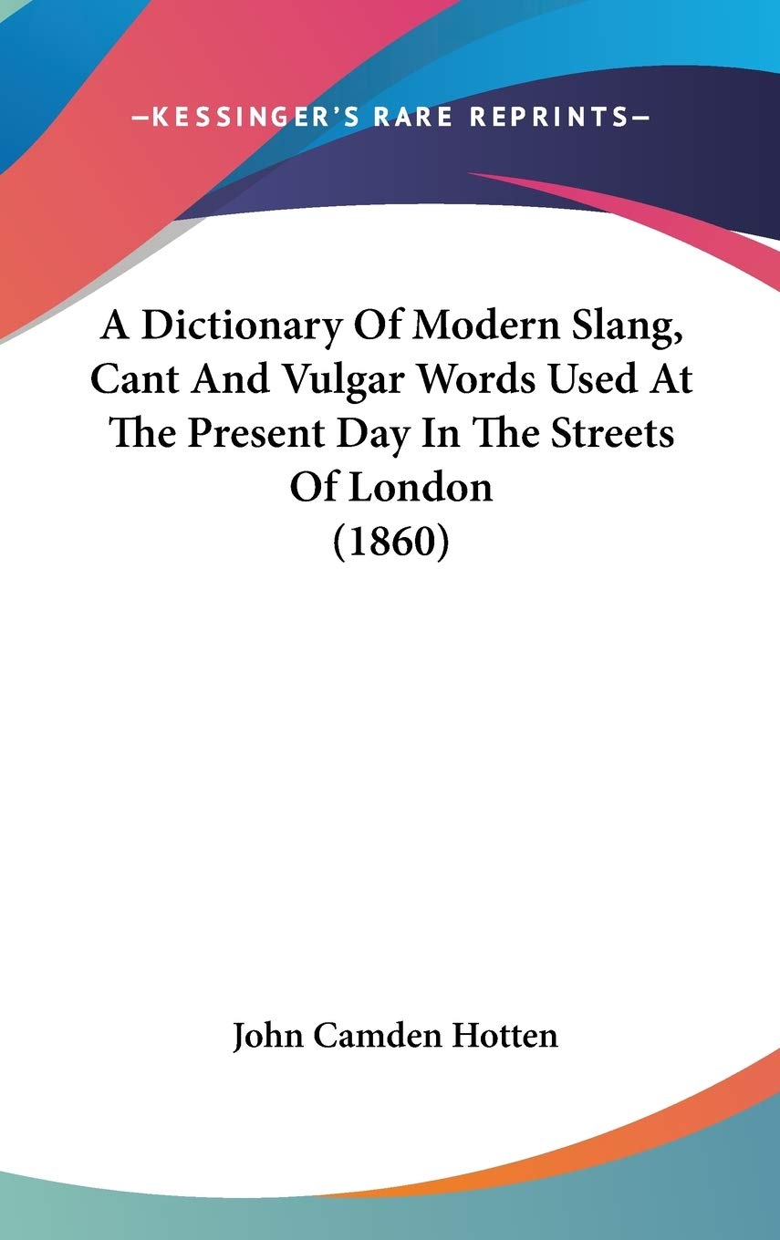 A Dictionary Of Modern Slang, Cant And Vulgar Words Used At The Present Day In The Streets Of London (1860),New