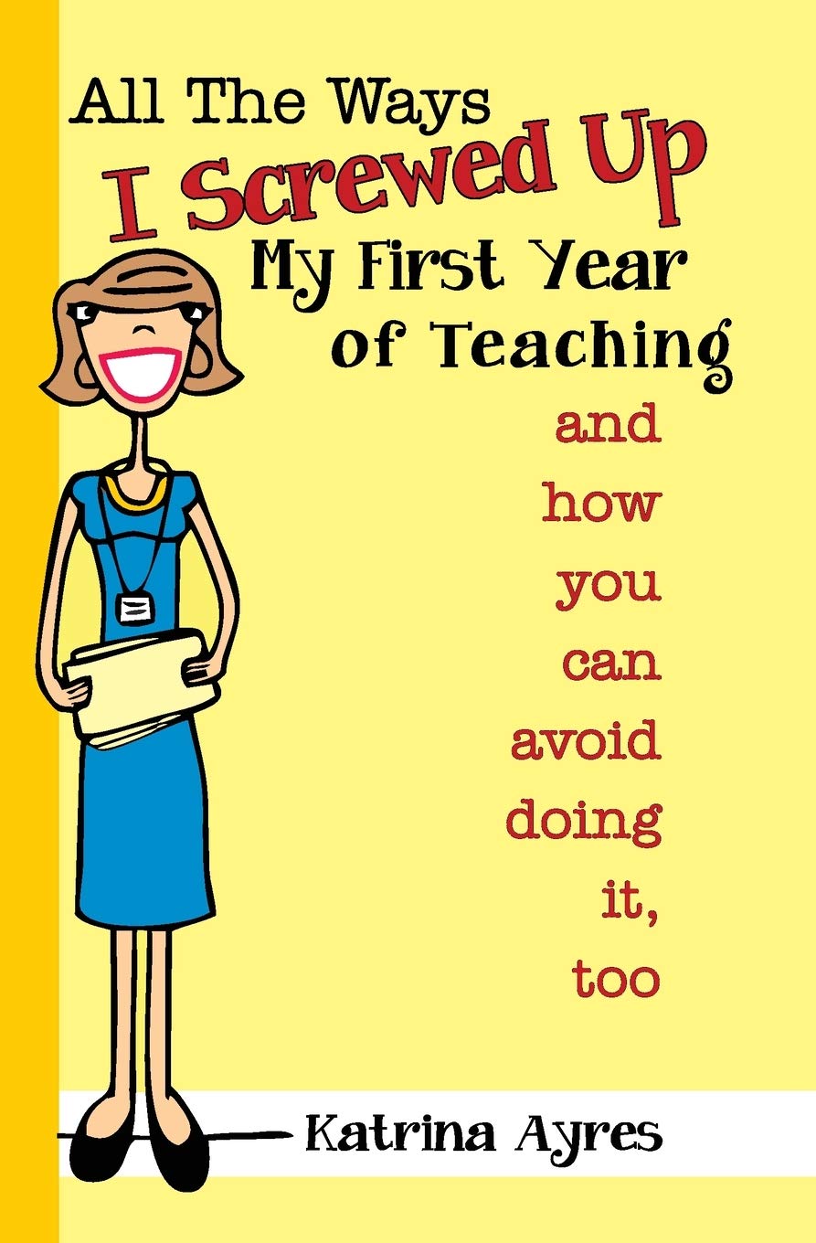 All the Ways I Screwed Up My First Year of Teaching: and How You Can Avoid Doing It, Too,Used